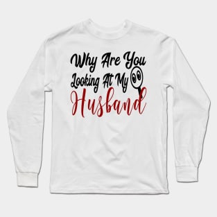 Why Are You Looking At My Husband Long Sleeve T-Shirt